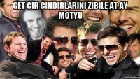 get cir cindirlarini zibile at ay motyu 