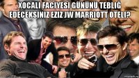 xocali faciyesi gününü tebliğ edeceksiniz eziz jw marriott oteli? 