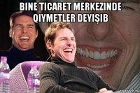 bine ticaret merkezinde qiymetler deyişib 