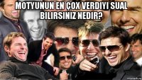 motyunun en çox verdiyi sual bilirsiniz nedir? 