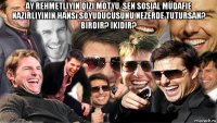 ay rehmetliyin qizi motyu, sen sosial müdafie nazirliyinin hansı soyuducusunu nezerde tutursan? birdir? İkidir? 