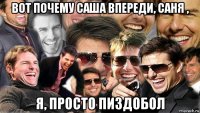 вот почему саша впереди, саня , я, просто пиздобол