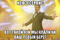 нефтесервис вот такой хуй мы клали на ваш левый берег