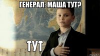 генерал: маша тут? 