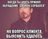 когда ты опять принял обращение "звонок сорвался" но вопрос клиента выяснить удалось