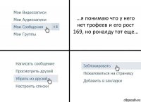 ...я понимаю что у него нет трофеев и его рост 169, но роналду тот еще...