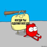 КОГДА ТЫ СДЕЛАЛ ВСЁ ДЗ