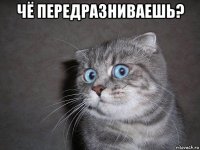 чё передразниваешь? 