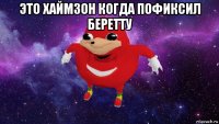 это хаймзон когда пофиксил беретту 