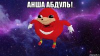 анша абдуль! 