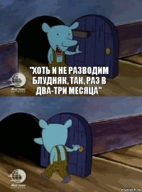 "Хоть и не разводим блудняк, так, раз в два-три месяца" 