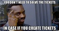 you don't need to solve the tickets in case if you create tickets