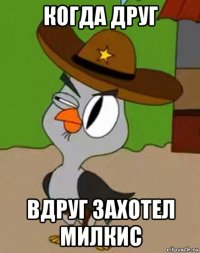 когда друг вдруг захотел милкис