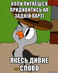 коли питаєшся придивитись на задній парті якесь дивне слово