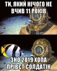 ти, який нічого не вчив 11 років зно 2019 хопа прівєт солдатік