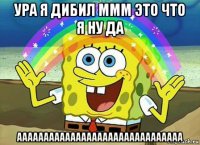 ура я дибил ммм это что я ну да ааааааааааааааааааааааааааааааа