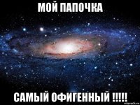 мой папочка самый офигенный !!!!!