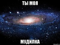 ты моя мудилка