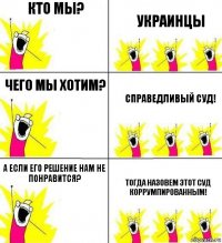 кто мы? украинцы чего мы хотим? Справедливый суд! А если его решение нам не понравится? Тогда назовем этот суд коррумпированным!