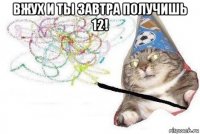 вжух и ты завтра получишь 12! 