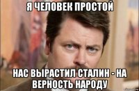 я человек простой нас вырастил сталин - на верность народу