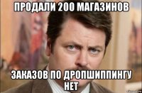 продали 200 магазинов заказов по дропшиппингу нет