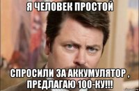 я человек простой спросили за аккумулятор , предлагаю 100-ку!!!