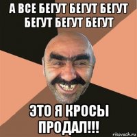 а все бегут бегут бегут бегут бегут бегут это я кросы продал!!!