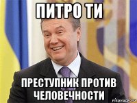 питро ти преступник против человечности