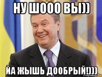 ну шооо вы)) йа жышь дообрый!)))