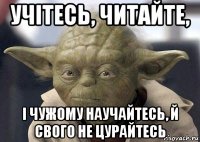 учітесь, читайте, і чужому научайтесь, й свого не цурайтесь