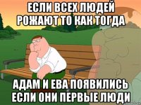 если всех людей рожают то как тогда адам и ева появились если они первые люди