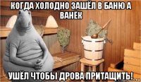 когда холодно зашёл в баню а ванёк ушёл чтобы дрова притащить!