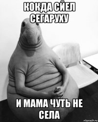 кокда сйел сегаруху и мама чуть не села