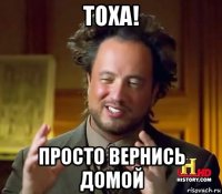 тоха! просто вернись домой