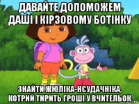 давайте допоможем даші і кірзовому ботінку знайти жюліка-нєудачніка, котрий тирить гроші у вчительок