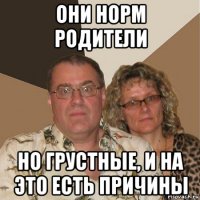 они норм родители но грустные, и на это есть причины