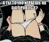 а ты точно играешь на d4lt public'е? 