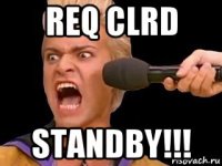 req clrd standby!!!