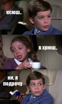 ксюш.. в хрюш.. ни, я подрочу