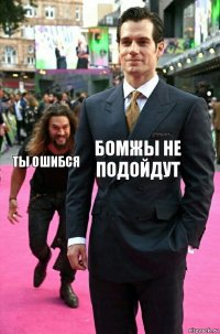 Бомжы не подойдут ты ошибся