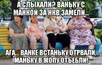 а слыхали? ваньку с манкой за нкв замели... ага... ванке встаньку отрвали, маньку в жопу отъебли!