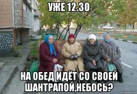 уже 12.30 на обед идёт со своей шантрапой,небось?