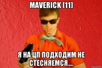 maverick [11] я на цп подходим не стесняемся....