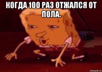 когда 100 раз отжался от пола. 