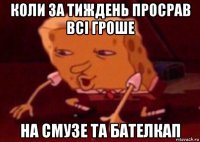 коли за тиждень просрав всі гроше на смузе та бателкап