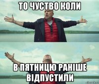 то чуство коли в пятницю раніше відпустили