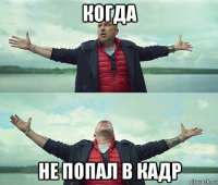 когда не попал в кадр