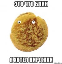 это что блин я хотел пирожки