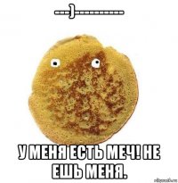 ---)---------- у меня есть меч! не ешь меня.